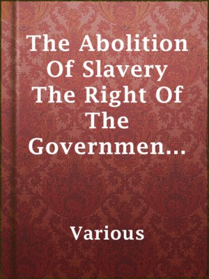 cover image of The Abolition Of Slavery The Right Of The Government Under The War Power